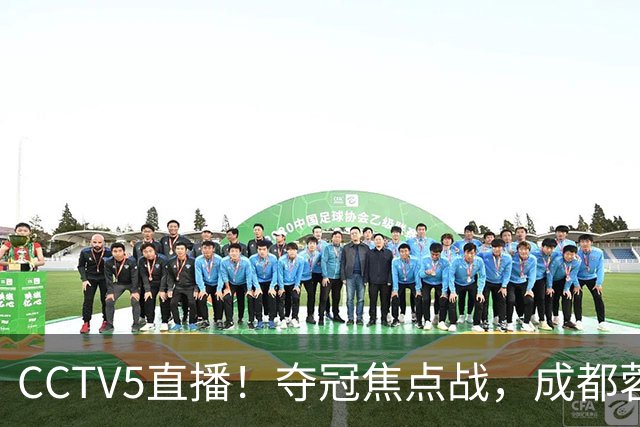 CCTV5直播！夺冠焦点战，成都蓉城VS大连英博，韦世豪继续缺阵，中超榜首或已无退路